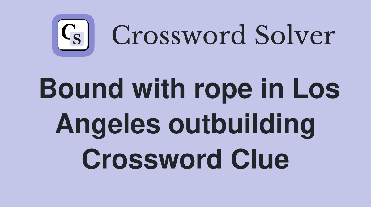 Bound with rope in Los Angeles outbuilding Crossword Clue Answers Crossword Solver
